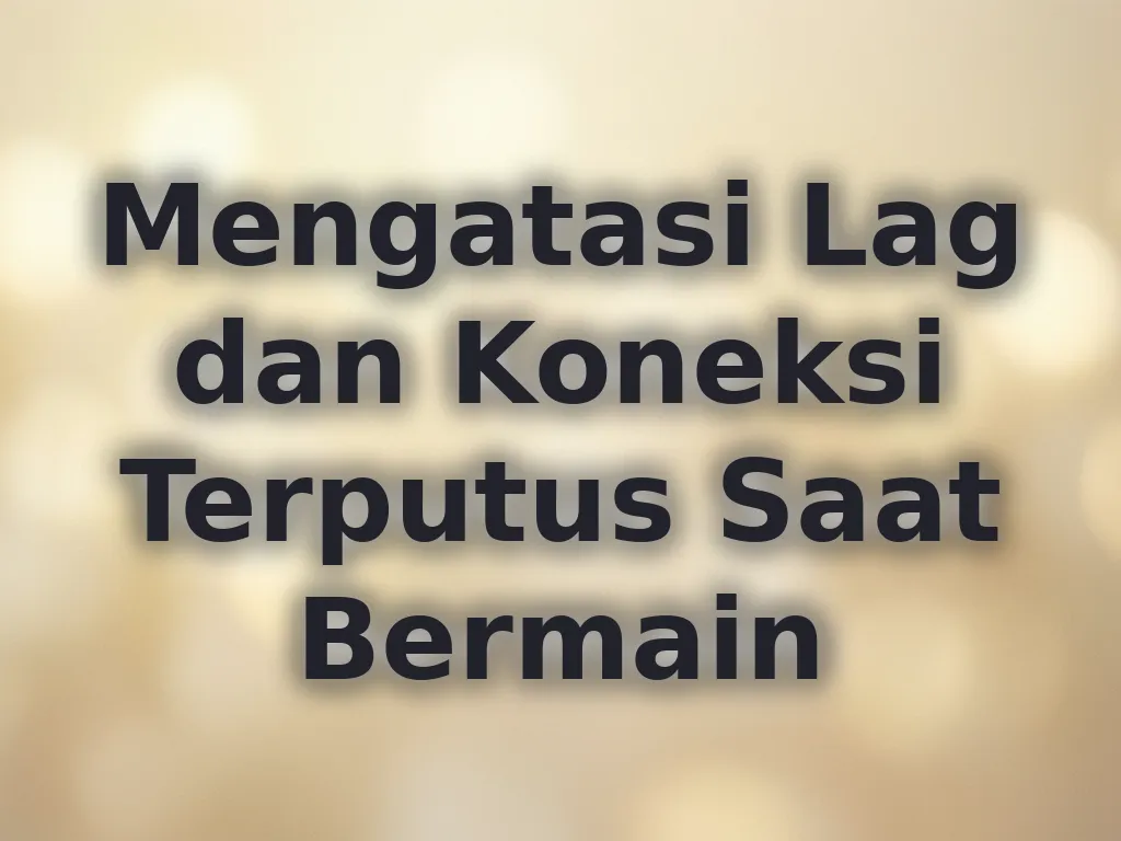 Mengatasi Lag dan Koneksi Terputus Saat Bermain