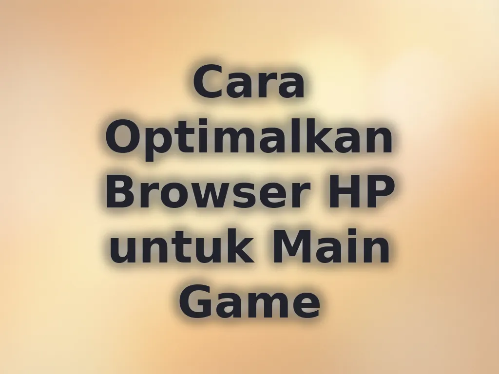 Cara Optimalkan Browser HP untuk Main Game