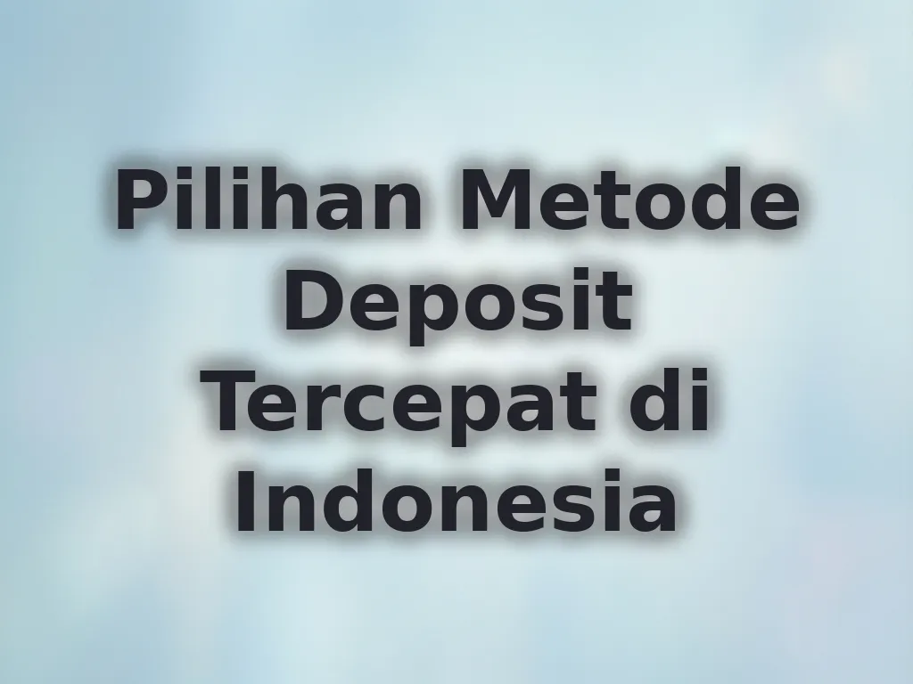 Pilihan Metode Deposit Tercepat di Indonesia